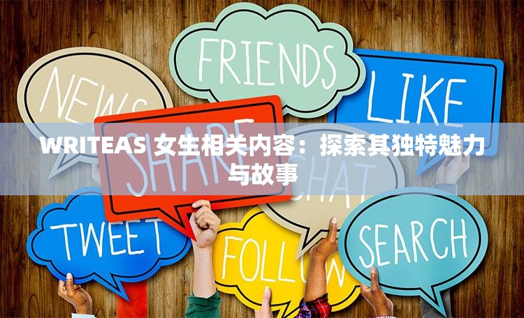 WRITEAS 女生相关内容：探索其独特魅力与故事