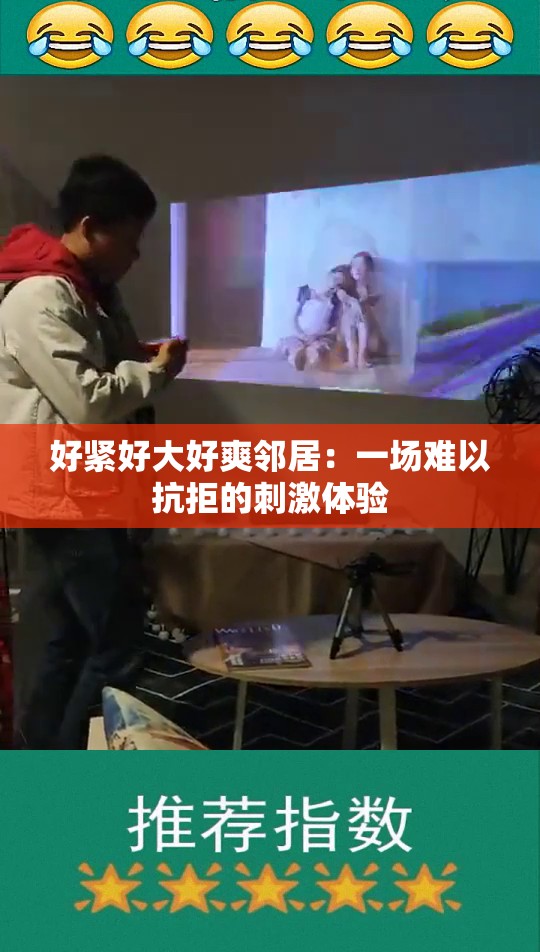 好紧好大好爽邻居：一场难以抗拒的刺激体验