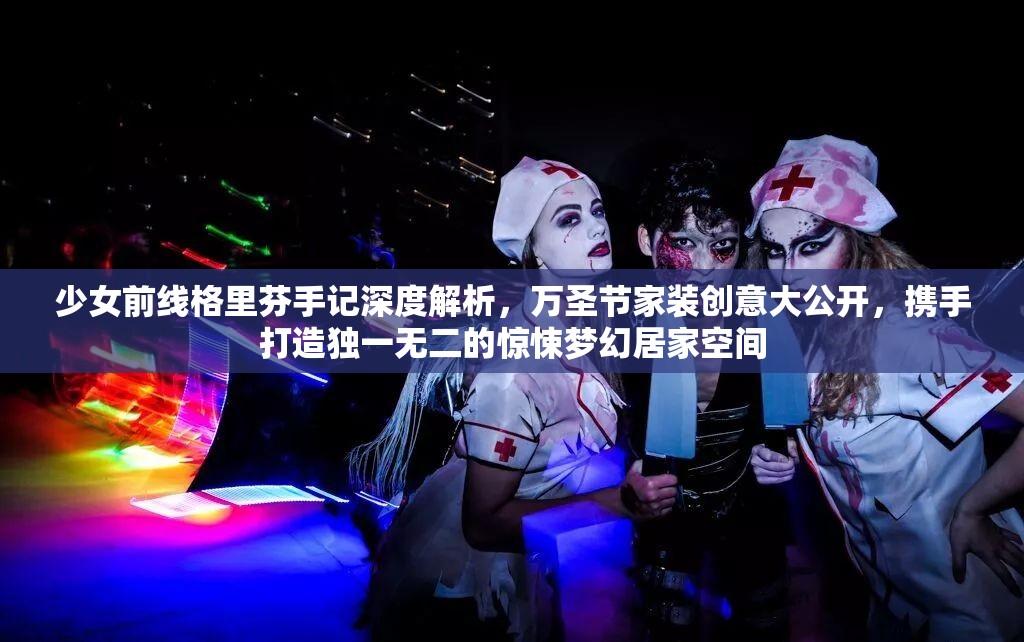 少女前线格里芬手记深度解析，万圣节家装创意大公开，携手打造独一无二的惊悚梦幻居家空间