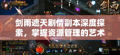 剑雨遮天剧情副本深度探索，掌握资源管理的艺术与策略
