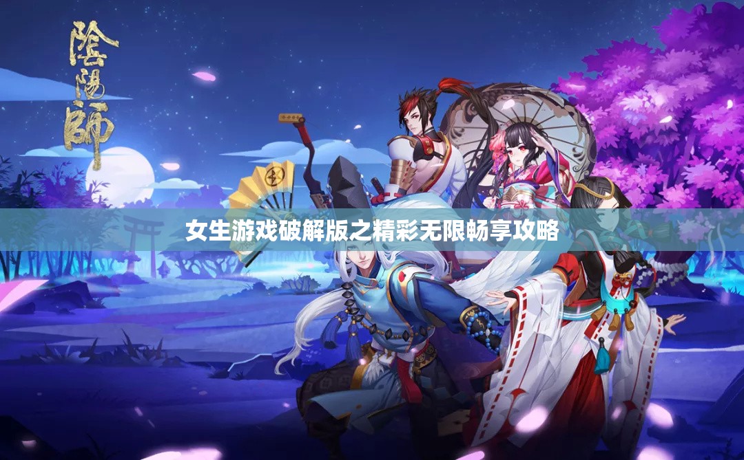 女生游戏破解版之精彩无限畅享攻略