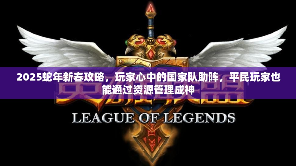 2025蛇年新春攻略，玩家心中的国家队助阵，平民玩家也能通过资源管理成神
