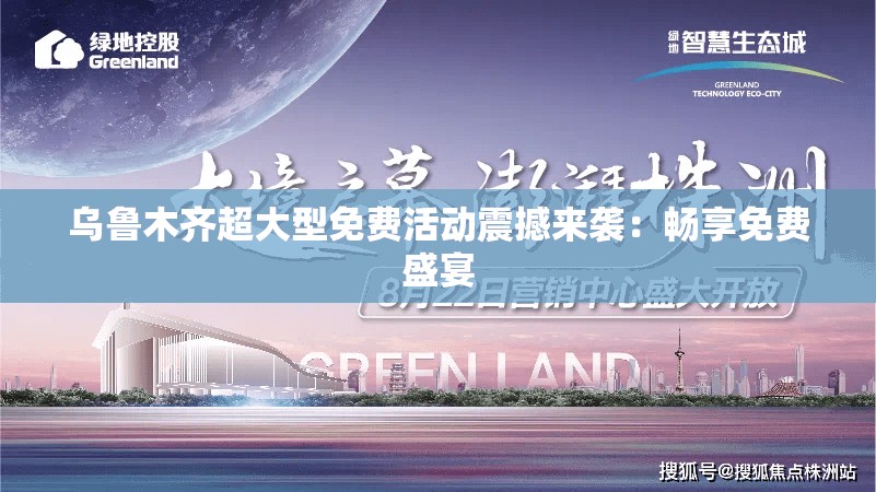 乌鲁木齐超大型免费活动震撼来袭：畅享免费盛宴