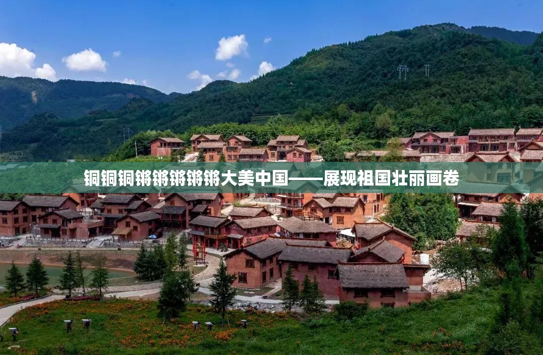 铜铜铜锵锵锵锵锵大美中国——展现祖国壮丽画卷