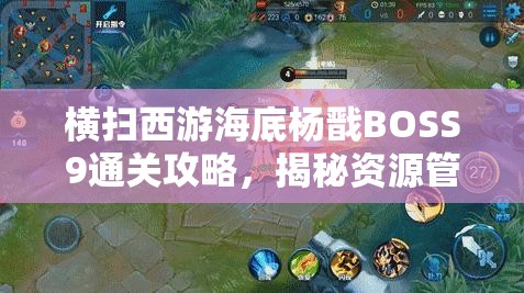 横扫西游海底杨戬BOSS9通关攻略，揭秘资源管理的核心与高效利用策略