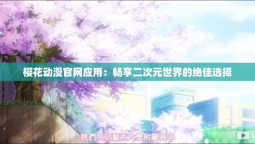 樱花动漫官网应用：畅享二次元世界的绝佳选择
