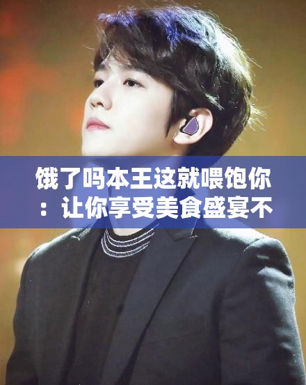 饿了吗本王这就喂饱你：让你享受美食盛宴不再饥饿