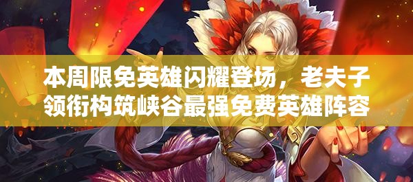 本周限免英雄闪耀登场，老夫子领衔构筑峡谷最强免费英雄阵容