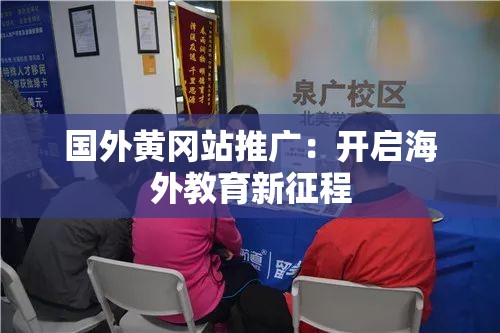 国外黄冈站推广：开启海外教育新征程