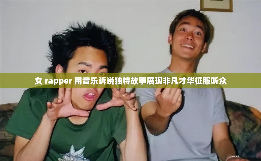 女 rapper 用音乐诉说独特故事展现非凡才华征服听众