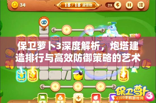 保卫萝卜3深度解析，炮塔建造排行与高效防御策略的艺术探索