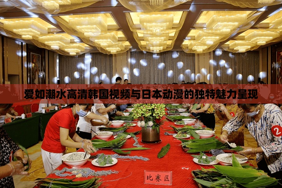 爱如潮水高清韩国视频与日本动漫的独特魅力呈现