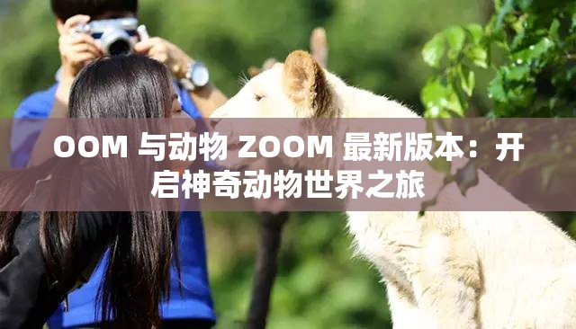 OOM 与动物 ZOOM 最新版本：开启神奇动物世界之旅
