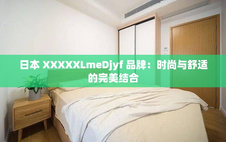 日本 XXXXXLmeDjyf 品牌：时尚与舒适的完美结合