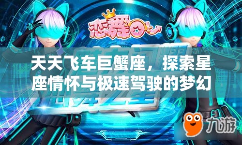 天天飞车巨蟹座，探索星座情怀与极速驾驶的梦幻激情碰撞
