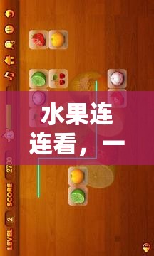 水果连连看，一场充满趣味与挑战的益智游戏大比拼