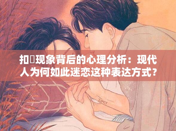 扣屄现象背后的心理分析：现代人为何如此迷恋这种表达方式？