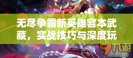无尽争霸新英雄宫本武藏，实战技巧与深度玩法全面解析
