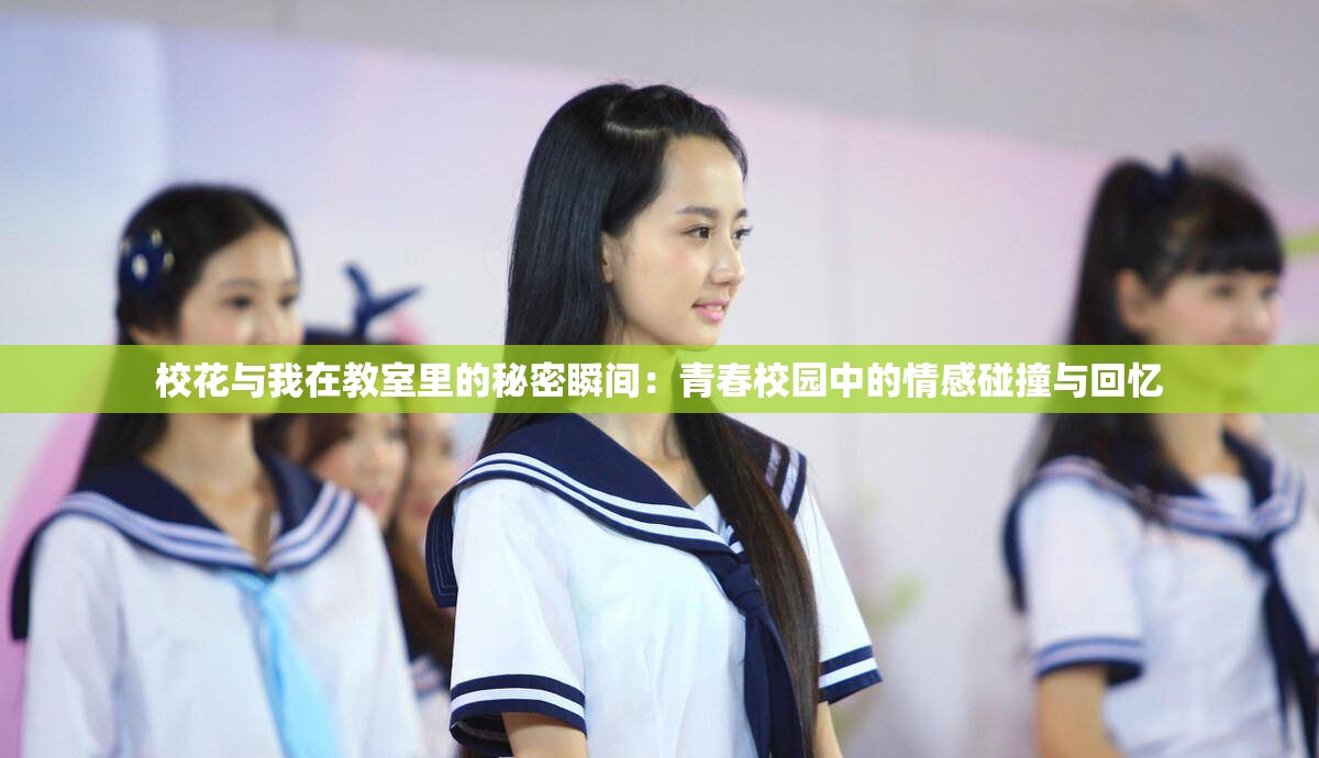 校花与我在教室里的秘密瞬间：青春校园中的情感碰撞与回忆