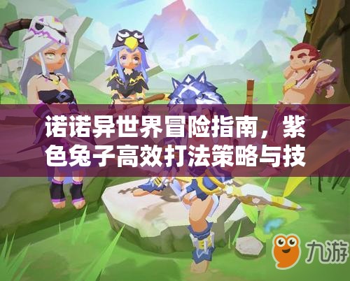 诺诺异世界冒险指南，紫色兔子高效打法策略与技巧全揭秘