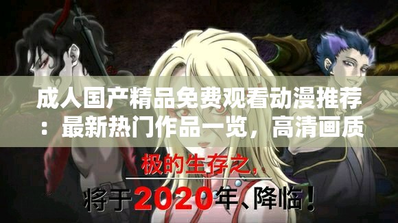 成人国产精品免费观看动漫推荐：最新热门作品一览，高清画质畅享视觉盛宴