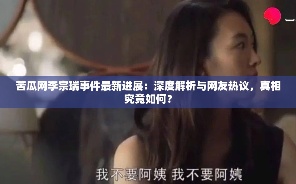 苦瓜网李宗瑞事件最新进展：深度解析与网友热议，真相究竟如何？