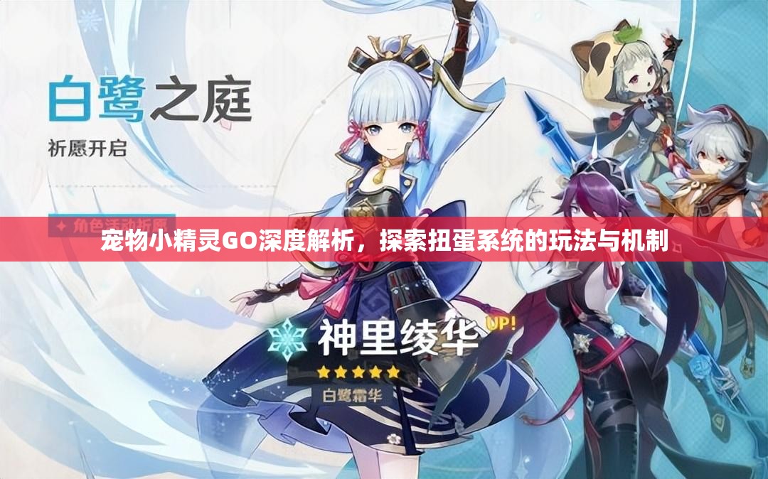 宠物小精灵GO深度解析，探索扭蛋系统的玩法与机制
