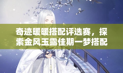 奇迹暖暖搭配评选赛，探索金风玉露佳期一梦搭配策略与时尚价值