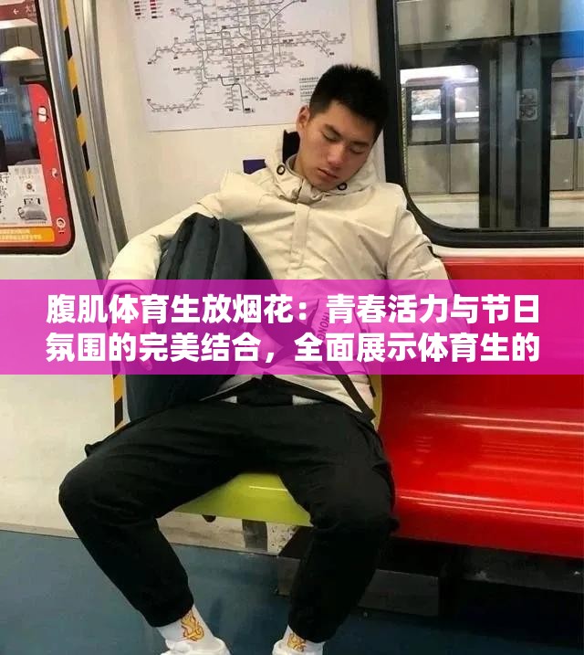 腹肌体育生放烟花：青春活力与节日氛围的完美结合，全面展示体育生的独特魅力与风采