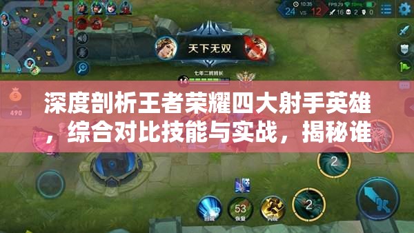 深度剖析王者荣耀四大射手英雄，综合对比技能与实战，揭秘谁才是最强王者？