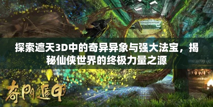 探索遮天3D中的奇异异象与强大法宝，揭秘仙侠世界的终极力量之源