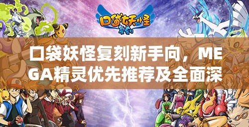 口袋妖怪复刻新手向，MEGA精灵优先推荐及全面深度剖析指南