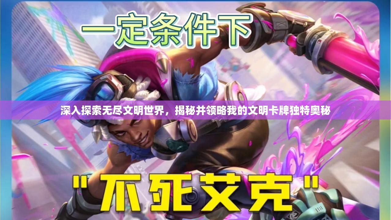 深入探索无尽文明世界，揭秘并领略我的文明卡牌独特奥秘