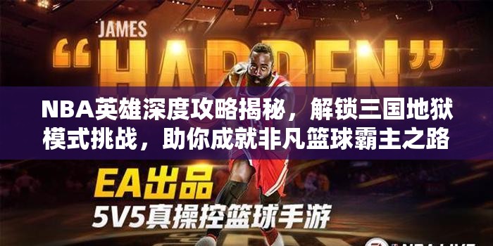 NBA英雄深度攻略揭秘，解锁三国地狱模式挑战，助你成就非凡篮球霸主之路