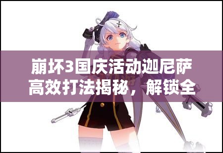 崩坏3国庆活动迦尼萨高效打法揭秘，解锁全新战斗策略与技巧