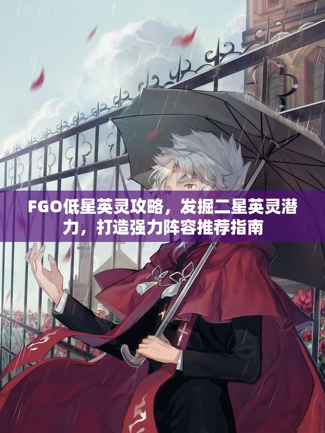 FGO低星英灵攻略，发掘二星英灵潜力，打造强力阵容推荐指南