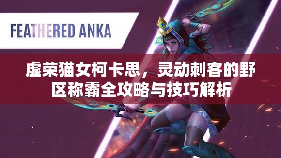 虚荣猫女柯卡思，灵动刺客的野区称霸全攻略与技巧解析