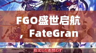 FGO盛世启航，FateGrandOrder iOS版正式开服，玩家命运之旅精彩启程