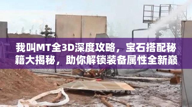 我叫MT全3D深度攻略，宝石搭配秘籍大揭秘，助你解锁装备属性全新巅峰