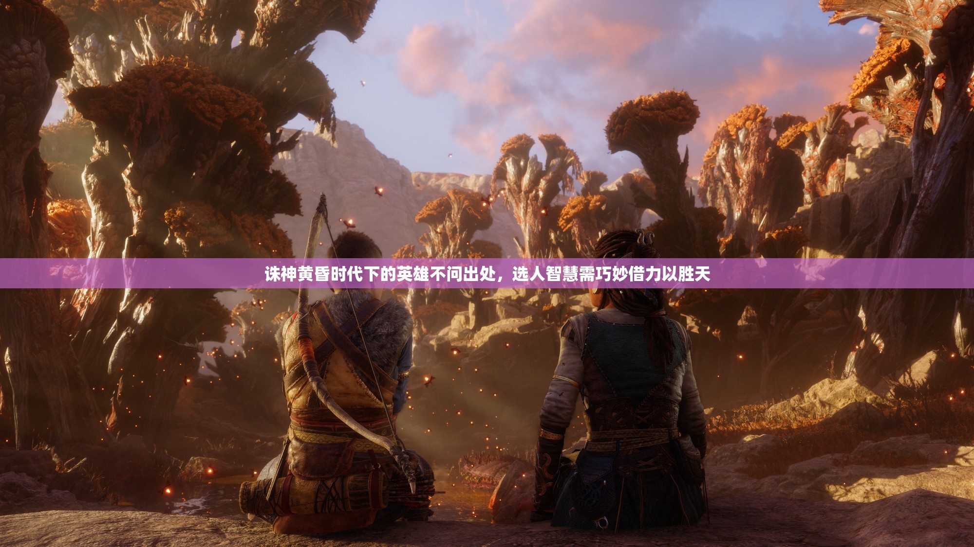 诛神黄昏时代下的英雄不问出处，选人智慧需巧妙借力以胜天