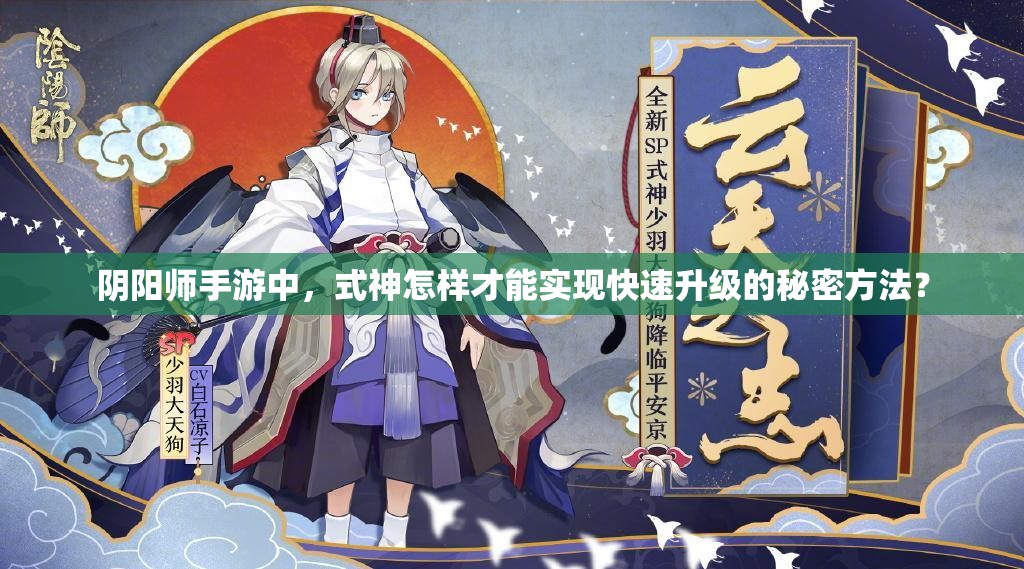 阴阳师手游中，式神怎样才能实现快速升级的秘密方法？