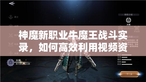 神魔新职业牛魔王战斗实录，如何高效利用视频资源提升管理策略？