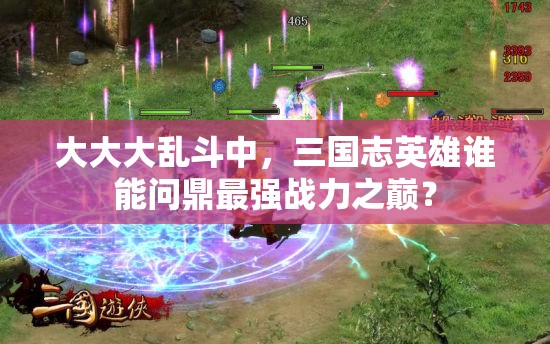 大大大乱斗中，三国志英雄谁能问鼎最强战力之巅？