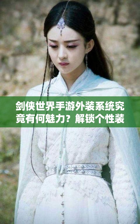 剑侠世界手游外装系统究竟有何魅力？解锁个性装扮的秘密何在？