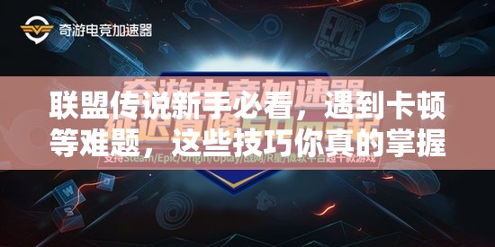联盟传说新手必看，遇到卡顿等难题，这些技巧你真的掌握了吗？