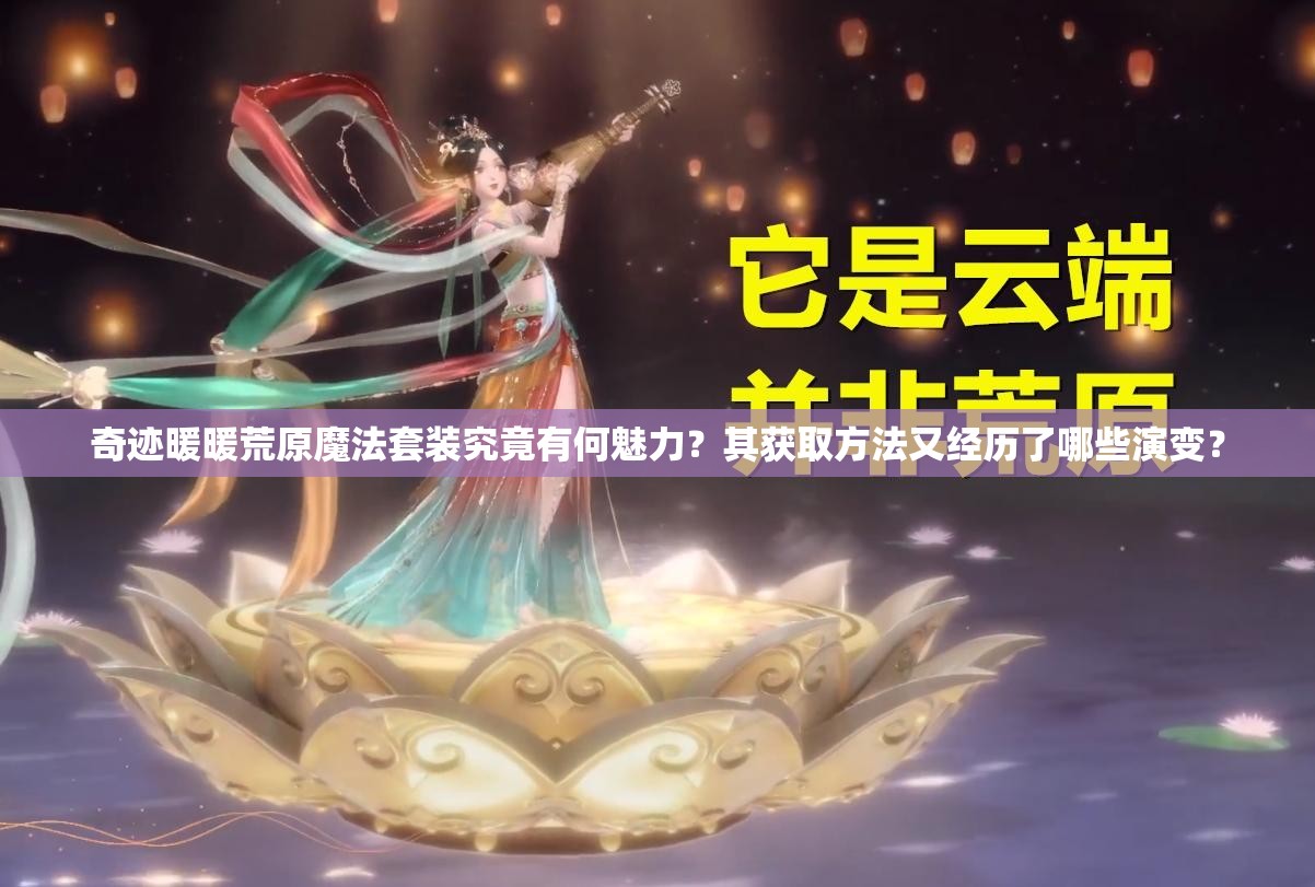 奇迹暖暖荒原魔法套装究竟有何魅力？其获取方法又经历了哪些演变？