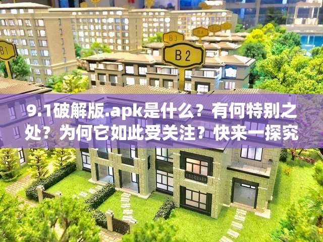 9.1破解版.apk是什么？有何特别之处？为何它如此受关注？快来一探究竟