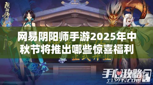 网易阴阳师手游2025年中秋节将推出哪些惊喜福利活动？