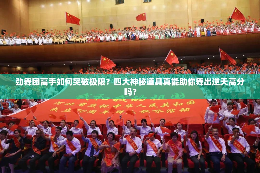 劲舞团高手如何突破极限？四大神秘道具真能助你舞出逆天高分吗？