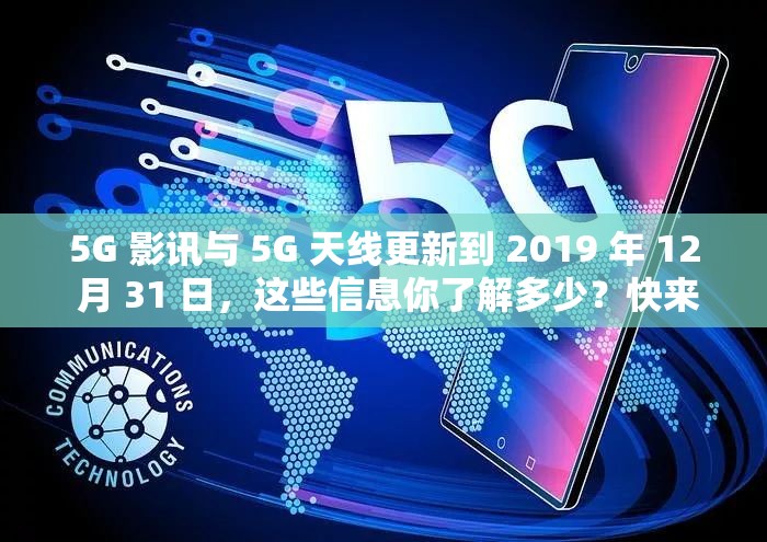 5G 影讯与 5G 天线更新到 2019 年 12 月 31 日，这些信息你了解多少？快来看看